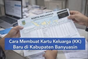 Pengurusan Kartu Keluarga (KK) baru di Kabupaten Banyuasin untuk keluarga baru dan pecah KK